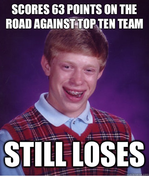 Scores 63 points on the road against top ten team Still loses  Bad Luck Brian