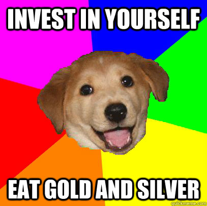 Invest in yourself Eat Gold and Silver  Advice Dog