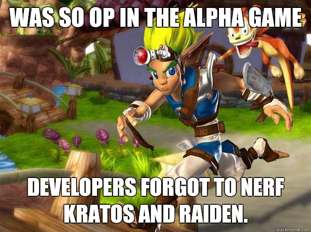 Was so OP in the Alpha game Developers forgot to nerf Kratos and Raiden.  jak and daxter