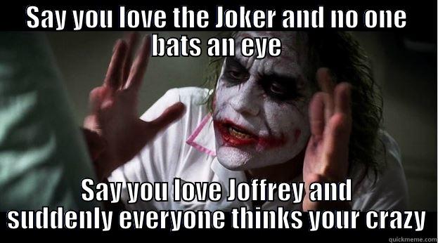 SAY YOU LOVE THE JOKER AND NO ONE BATS AN EYE SAY YOU LOVE JOFFREY AND SUDDENLY EVERYONE THINKS YOUR CRAZY Joker Mind Loss