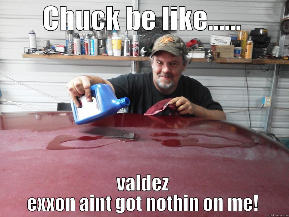 motor oil wax! ...  - CHUCK BE LIKE...... EXXON VALDEZ AINT GOT NOTHIN ON ME! Misc