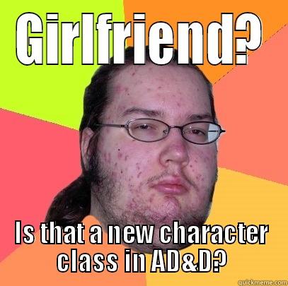 GIRLFRIEND? IS THAT A NEW CHARACTER CLASS IN AD&D? Butthurt Dweller