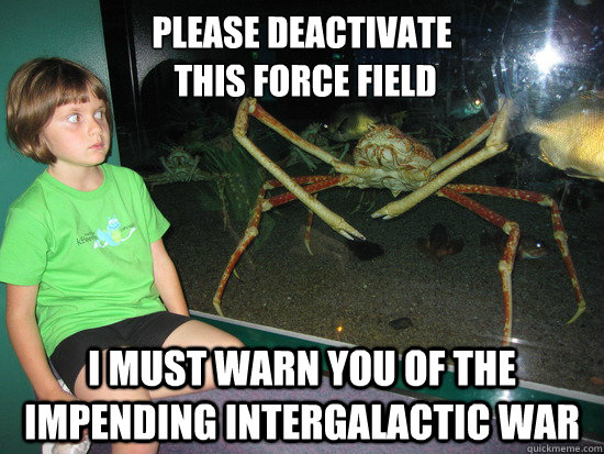 please deactivate
 this force field I must warn you of the impending intergalactic war  wildly inappropriate crab