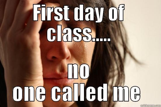 funny funny - FIRST DAY OF CLASS..... NO ONE CALLED ME  First World Problems