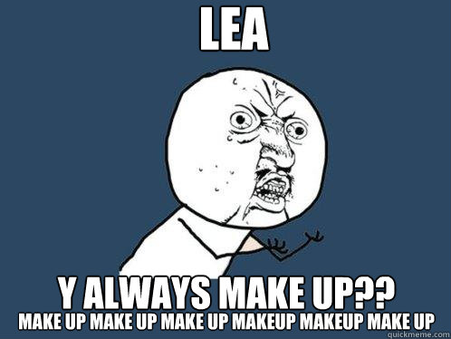 LEA Y ALWAYS MAKE UP?? make up make up make up makeup makeup make up  Y U No