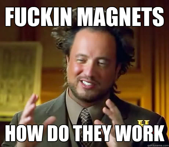 fuckin magnets How do they work - fuckin magnets How do they work  Ancient Aliens