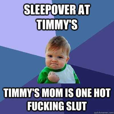 sleepover at timmy's timmy's mom is one hot fucking slut  Success Kid