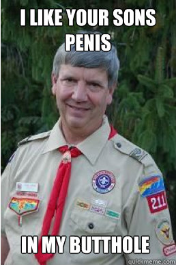 I LIKE YOUR SONS PENIS IN MY BUTTHOLE  Harmless Scout Leader