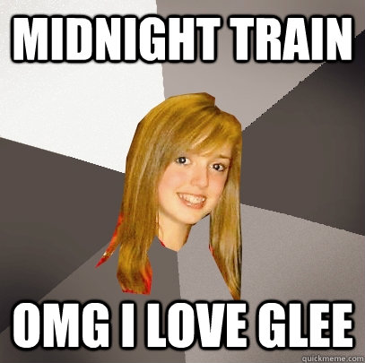 midnight train omg i love glee  Musically Oblivious 8th Grader