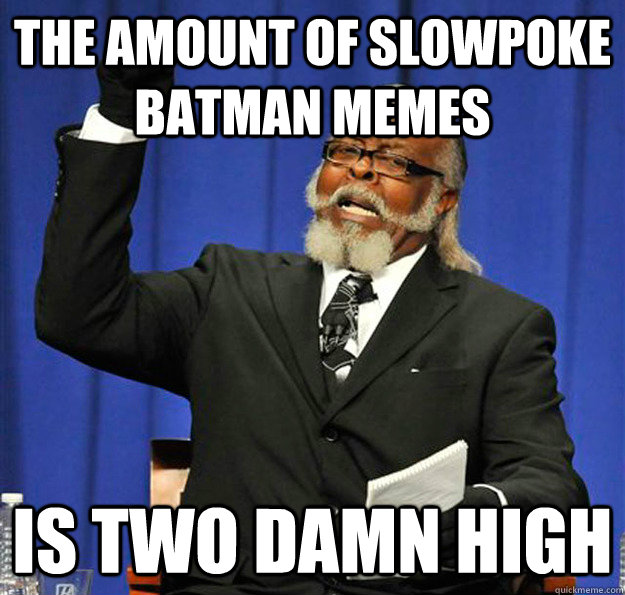 The amount of Slowpoke batman memes Is two damn high - The amount of Slowpoke batman memes Is two damn high  Jimmy McMillan