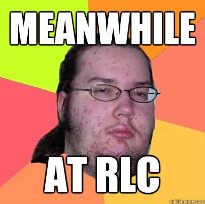 MEANWHILE AT RLC - MEANWHILE AT RLC  Butthurt Dweller