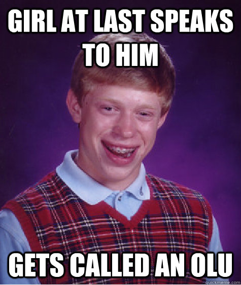 Girl at last speaks to him Gets called an Olu   Bad Luck Brian