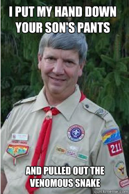 I put my hand down your son's pants and pulled out the venomous snake  Harmless Scout Leader