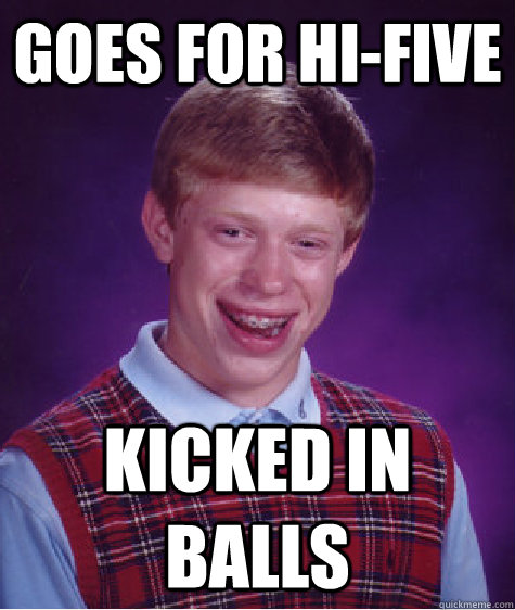 Goes for HI-five Kicked in balls - Goes for HI-five Kicked in balls  Bad Luck Brian