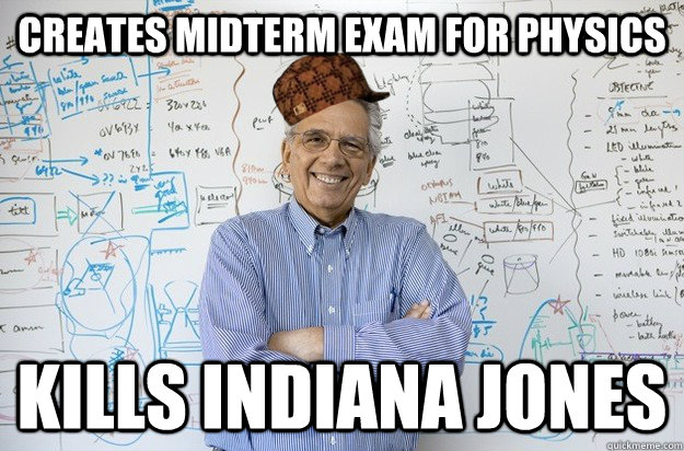 Creates midterm exam for physics Kills Indiana Jones - Creates midterm exam for physics Kills Indiana Jones  Scumbag Engineering Professor