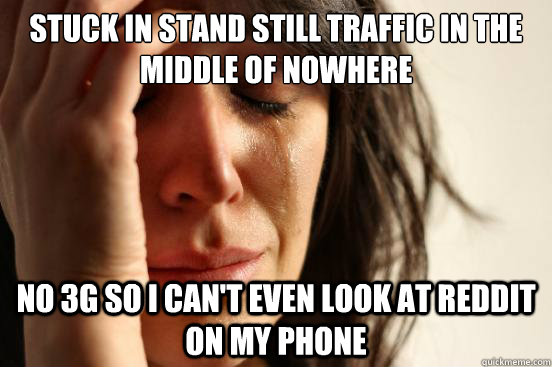 Stuck in stand still traffic in the middle of nowhere no 3g so i can't even look at reddit on my phone - Stuck in stand still traffic in the middle of nowhere no 3g so i can't even look at reddit on my phone  First World Problems