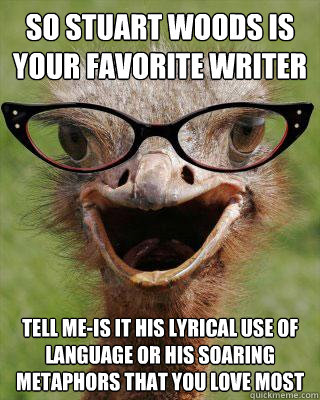 so stuart woods is your favorite writer tell me-is it his lyrical use of language or his soaring metaphors that you love most  Judgmental Bookseller Ostrich