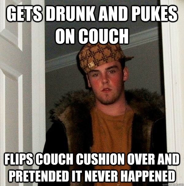 gets drunk and pukes on couch Flips couch cushion over and pretended it never happened - gets drunk and pukes on couch Flips couch cushion over and pretended it never happened  Scumbag Steve