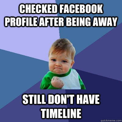 Checked Facebook profile after being away still don't have timeline  Success Kid