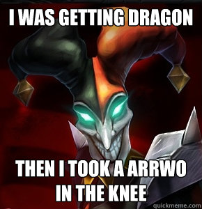 I was getting dragon Then i took a arrwo in the knee  League of Legends