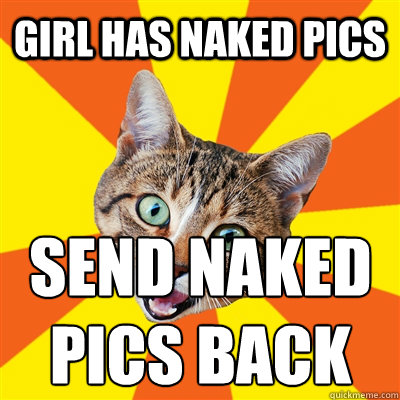 Girl has naked pics Send naked pics back  Bad Advice Cat