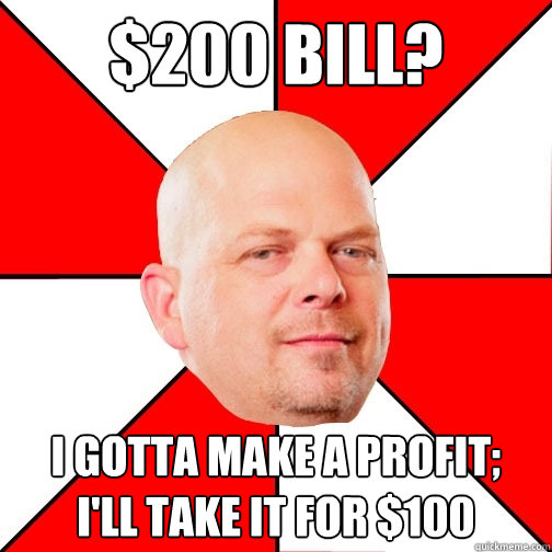 $200 bill? I gotta make a profit;
I'll take it for $100  Pawn Star