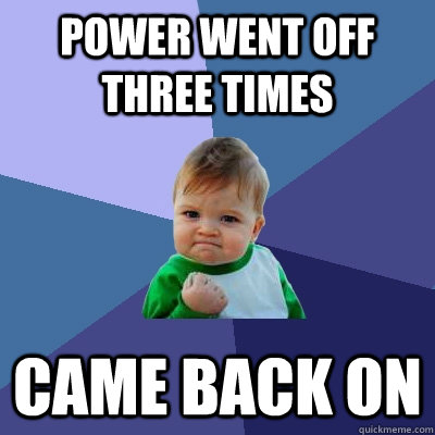 power went off three times came back on  Success Kid