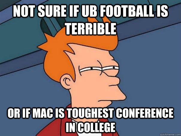 Not sure if UB football is terrible Or if MAC is toughest conference in college   Futurama Fry