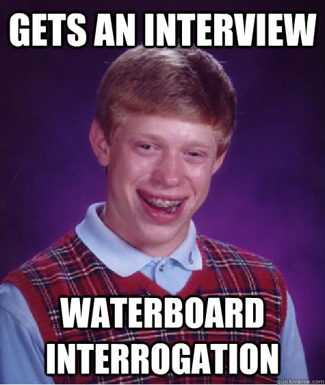 Gets an interview Waterboard Interrogation  Bad Luck Brian