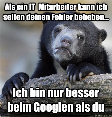 Als ein IT  Mitarbeiter kann ich selten deinen Fehler beheben... Ich bin nur besser beim Googlen als du - Als ein IT  Mitarbeiter kann ich selten deinen Fehler beheben... Ich bin nur besser beim Googlen als du  Confession Bear