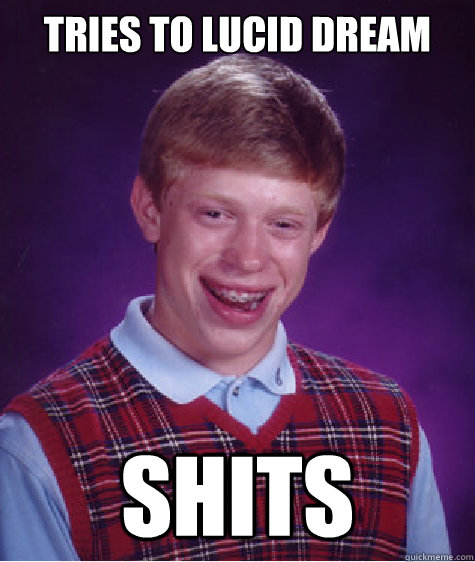 Tries to lucid dream shits - Tries to lucid dream shits  Bad Luck Brian Strikes Again