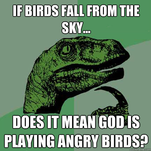 If birds fall from the sky... Does it mean God is playing Angry Birds?  Philosoraptor