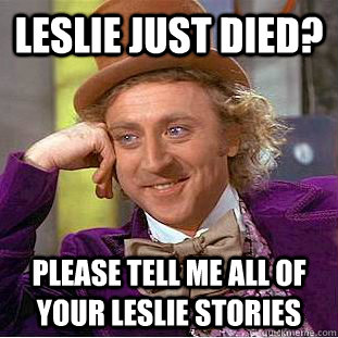 Leslie just died? please tell me all of your leslie stories  Condescending Wonka