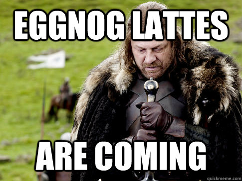 EGGNOG LATTES ARE COMING  Eddard Stark