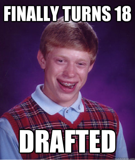 Finally turns 18 Drafted - Finally turns 18 Drafted  Bad Luck Brian