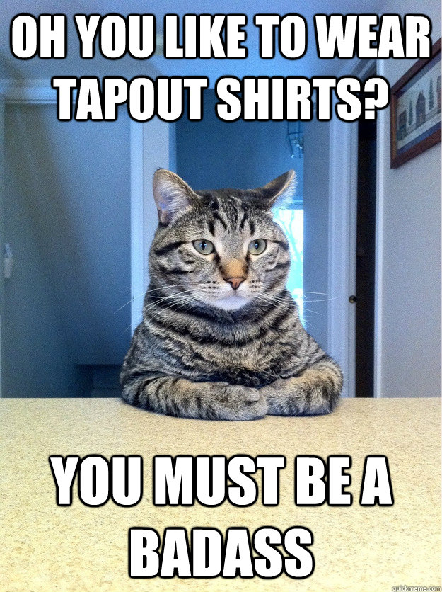 Oh you like to wear Tapout shirts? You must be a badass - Oh you like to wear Tapout shirts? You must be a badass  Chris Hansen Cat