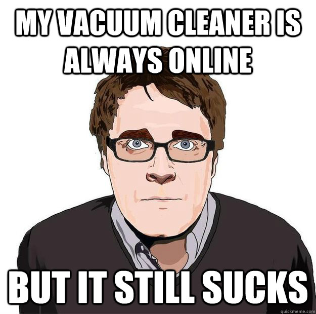 my vacuum cleaner is always online but it still sucks - my vacuum cleaner is always online but it still sucks  Always Online Adam Orth