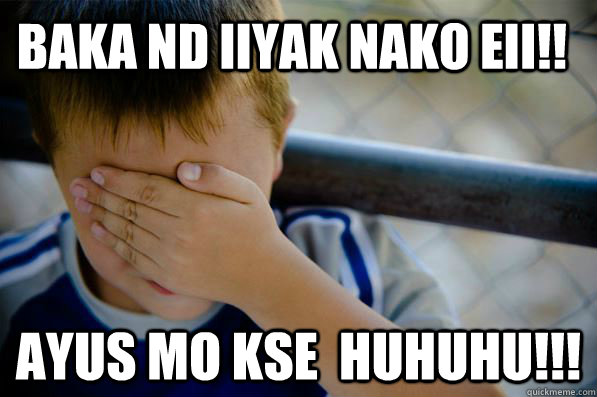 baka nd iiyak nako eii!! ayus mo kse  huhuhu!!!  Confession kid