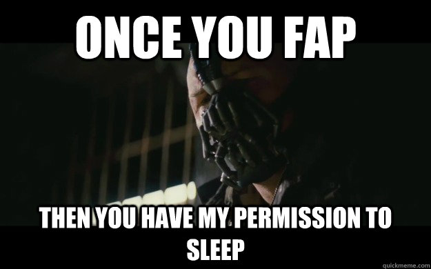 once you fap Then you have my permission to sleep  Badass Bane