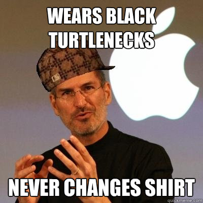 wears black turtlenecks never changes shirt  Scumbag Steve Jobs