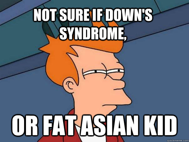 Not sure if down's syndrome, Or fat asian kid  Futurama Fry