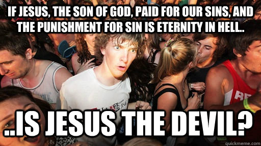 If Jesus, the son of god, paid for our sins, and the punishment for sin is eternity in hell.. ..is jesus the devil? - If Jesus, the son of god, paid for our sins, and the punishment for sin is eternity in hell.. ..is jesus the devil?  Sudden Clarity Clarence