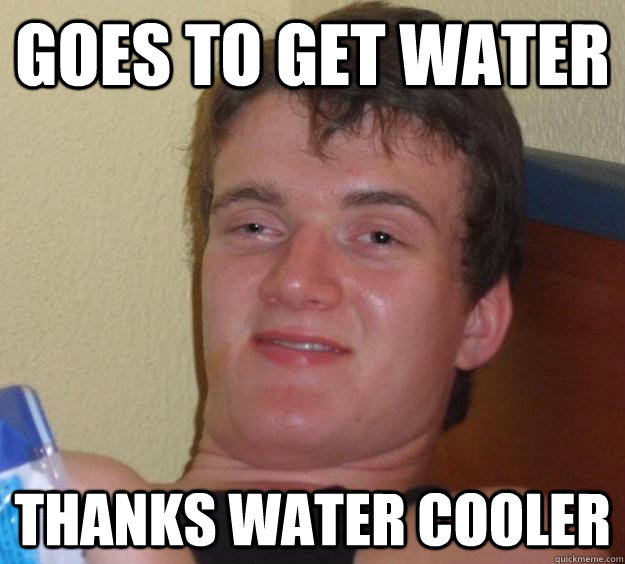 Goes to get water Thanks water cooler - Goes to get water Thanks water cooler  10 Guy