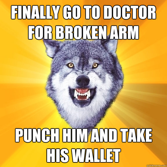 Finally go to doctor for broken arm punch him and take his wallet  Courage Wolf