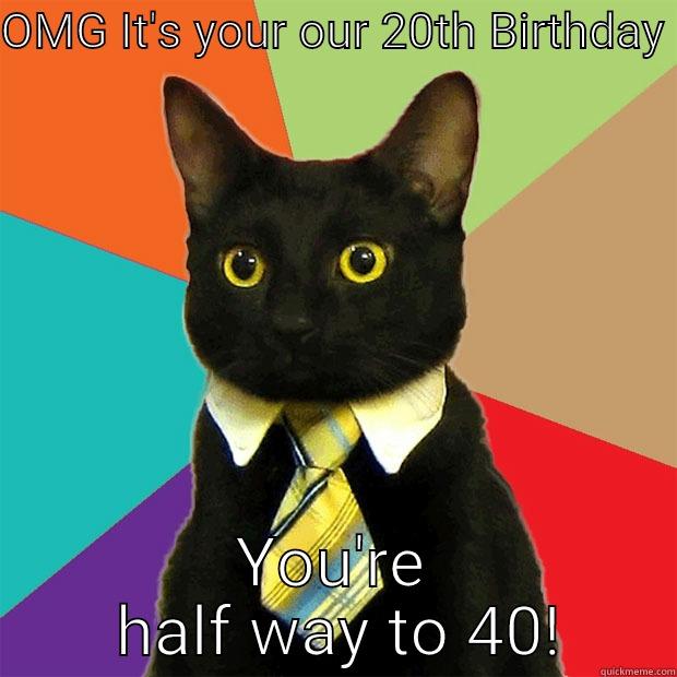 OMG IT'S YOUR OUR 20TH BIRTHDAY  YOU'RE  HALF WAY TO 40! Business Cat