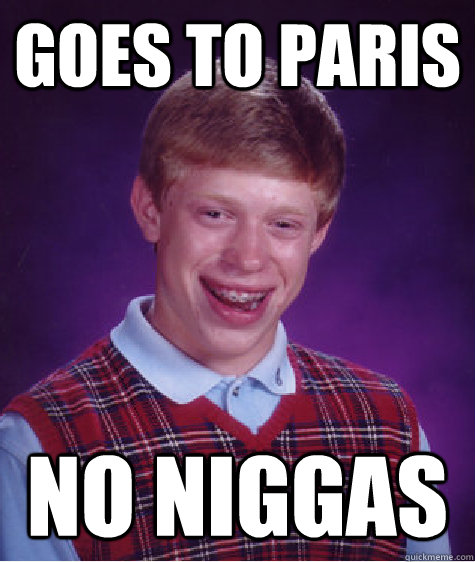 goes to paris no niggas   Bad Luck Brian