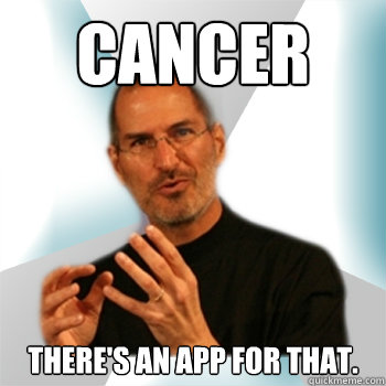CANCER THERE'S AN APP FOR THAT. - CANCER THERE'S AN APP FOR THAT.  Steve jobs