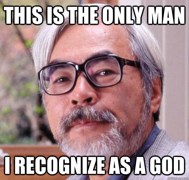 This is the only man I recognize as a god - This is the only man I recognize as a god  Hayao Miyazaki