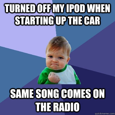 turned off my ipod when starting up the car same song comes on the radio  Success Kid