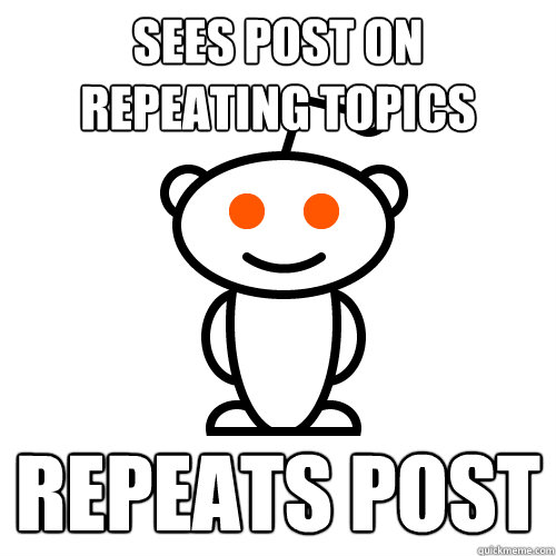 Sees post on repeating topics repeats post - Sees post on repeating topics repeats post  Redditor